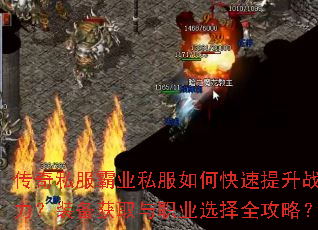 传奇私服霸业私服如何快速提升战力?装备获取与职业选择全攻略? 传奇私服霸业私服如何快速提升战力?装备获取与职业选择全攻略?