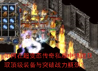 如何在超变态传奇私服中快速获取顶级装备与突破战力瓶颈? 如何在超变态传奇私服中快速获取顶级装备与突破战力瓶颈?