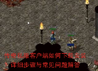 传奇私服客户端如何下载安装?详细步骤与常见问题解答 传奇私服客户端如何下载安装?详细步骤与常见问题解答