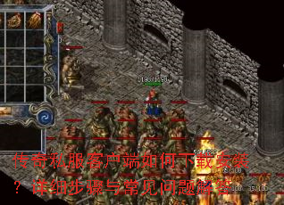 传奇私服客户端如何下载安装?详细步骤与常见问题解答 传奇私服客户端如何下载安装?详细步骤与常见问题解答