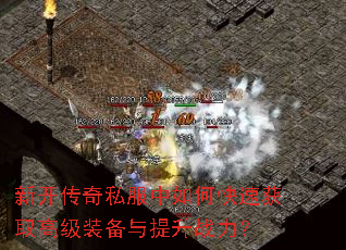 新开传奇私服中如何快速获取高级装备与提升战力? 新开传奇私服中如何快速获取高级装备与提升战力?