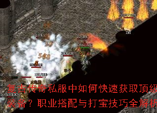 复古传奇私服中如何快速获取顶级装备?职业搭配与打宝技巧全解析 复古传奇私服中如何快速获取顶级装备?职业搭配与打宝技巧全解析