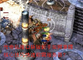 传奇私服口袋版新手如何掌握核心技巧快速称霸服务器? 传奇私服口袋版新手如何掌握核心技巧快速称霸服务器?