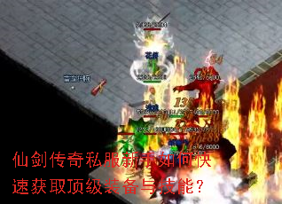 仙剑传奇私服新手如何快速获取顶级装备与技能? 仙剑传奇私服新手如何快速获取顶级装备与技能?