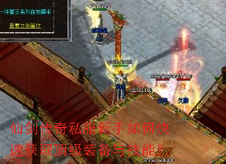 仙剑传奇私服新手如何快速获取顶级装备与技能? 仙剑传奇私服新手如何快速获取顶级装备与技能?