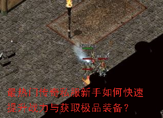 最热门传奇私服新手如何快速提升战力与获取极品装备? 最热门传奇私服新手如何快速提升战力与获取极品装备?