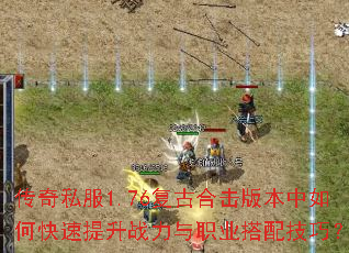 传奇私服1.76复古合击版本中如何快速提升战力与职业搭配技巧? 传奇私服1.76复古合击版本中如何快速提升战力与职业搭配技巧?