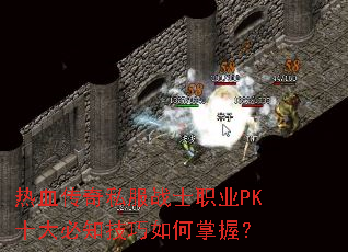 热血传奇私服战士职业PK十大必知技巧如何掌握? 热血传奇私服战士职业PK十大必知技巧如何掌握?