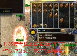 1.85传奇私服私发服新手如何快速升级与获取顶级装备? 1.85传奇私服私发服新手如何快速升级与获取顶级装备?