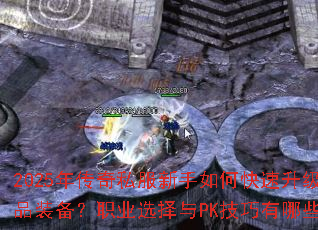 2025年传奇私服新手如何快速升级并获取极品装备?职业选择与PK技巧有哪些必备秘籍? 2025年传奇私服新手如何快速升级并获取极品装备?职业选择与PK技巧有哪些必备秘籍?