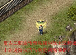 复古三职业传奇私服中战士法师道士的进阶技巧与常见问题解析? 复古三职业传奇私服中战士法师道士的进阶技巧与常见问题解析?