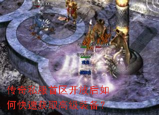 传奇私服首区开放后如何快速获取高级装备? 传奇私服首区开放后如何快速获取高级装备?
