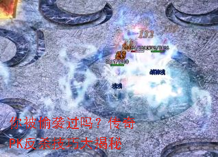 你被偷袭过吗?传奇PK反杀技巧大揭秘 你被偷袭过吗?传奇PK反杀技巧大揭秘