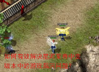 如何有效解决星河至尊中变版本中的游戏漏洞问题? 如何有效解决星河至尊中变版本中的游戏漏洞问题?