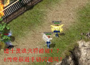 道士灵魂火符能被1.76传奇躲避手链闪避吗? 道士灵魂火符能被1.76传奇躲避手链闪避吗?