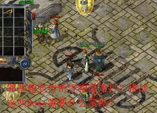 哪些超变传奇怪物最难打?挑战这些Boss需要什么策略? 哪些超变传奇怪物最难打?挑战这些Boss需要什么策略?