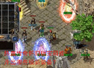 热血传奇怀旧版宝箱能开出哪些极品装备? 热血传奇怀旧版宝箱能开出哪些极品装备?