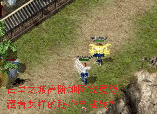 古皇之城高阶地图究竟隐藏着怎样的秘密与挑战? 古皇之城高阶地图究竟隐藏着怎样的秘密与挑战?
