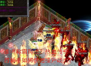 谁将称霸玛法?热血传奇手游新手如何快速提升战力? 谁将称霸玛法?热血传奇手游新手如何快速提升战力?