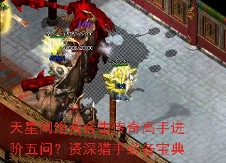 天星网络合合击传奇高手进阶五问?资深猎手必备宝典 天星网络合合击传奇高手进阶五问?资深猎手必备宝典