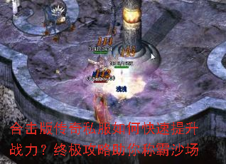 合击版传奇私服如何快速提升战力?终极攻略助你称霸沙场 合击版传奇私服如何快速提升战力?终极攻略助你称霸沙场