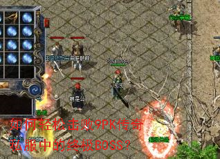 如何轻松击败9PK传奇私服中的终极BOSS? 如何轻松击败9PK传奇私服中的终极BOSS?