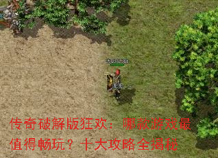 传奇破解版狂欢:哪款游戏最值得畅玩?十大攻略全揭秘 传奇破解版狂欢:哪款游戏最值得畅玩?十大攻略全揭秘