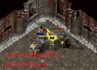传奇神器天堂地图掉落哪些顶级装备? 传奇神器天堂地图掉落哪些顶级装备?