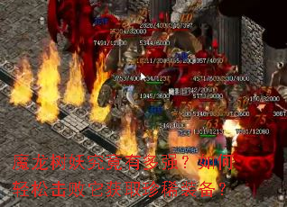 魔龙树妖究竟有多强?如何轻松击败它获取珍稀装备? 魔龙树妖究竟有多强?如何轻松击败它获取珍稀装备?