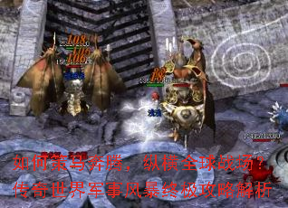 如何策马奔腾,纵横全球战场?传奇世界军事风暴终极攻略解析 如何策马奔腾,纵横全球战场?传奇世界军事风暴终极攻略解析