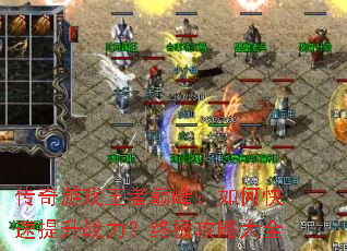 传奇游戏王者巅峰:如何快速提升战力?终极攻略大全 传奇游戏王者巅峰:如何快速提升战力?终极攻略大全