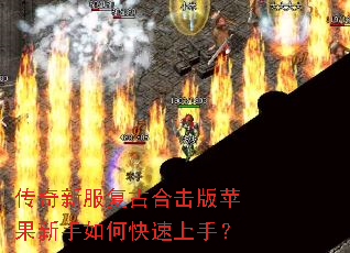 传奇新服复古合击版苹果新手如何快速上手? 传奇新服复古合击版苹果新手如何快速上手?