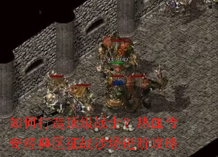��δ��춥��սʿ����Ѫ���澭������սɳ�����׹���