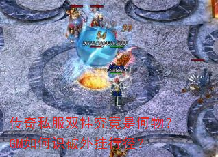 传奇私服双挂究竟是何物?GM如何识破外挂行径? 传奇私服双挂究竟是何物?GM如何识破外挂行径?
