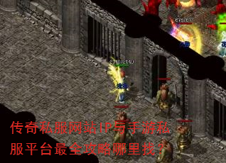 传奇私服网站IP与手游私服平台最全攻略哪里找? 传奇私服网站IP与手游私服平台最全攻略哪里找?