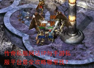 传奇私服网站IP与手游私服平台最全攻略哪里找? 传奇私服网站IP与手游私服平台最全攻略哪里找?