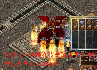 如何让王语嫣在传奇游戏中快速提升战力至802100249? 如何让王语嫣在传奇游戏中快速提升战力至802100249?