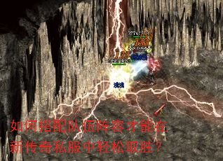 如何搭配队伍阵容才能在新传奇私服中轻松取胜? 如何搭配队伍阵容才能在新传奇私服中轻松取胜?
