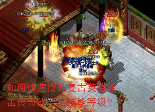 如何快速提升复古英雄合击传奇的合击技能等级? 如何快速提升复古英雄合击传奇的合击技能等级?