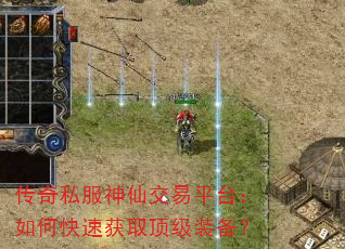 传奇私服神仙交易平台:如何快速获取顶级装备? 传奇私服神仙交易平台:如何快速获取顶级装备?