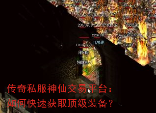 传奇私服神仙交易平台:如何快速获取顶级装备? 传奇私服神仙交易平台:如何快速获取顶级装备?