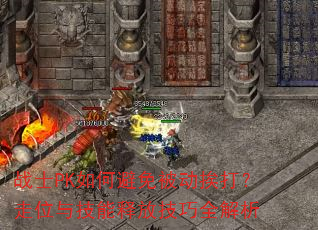 战士PK如何避免被动挨打?走位与技能释放技巧全解析 战士PK如何避免被动挨打?走位与技能释放技巧全解析