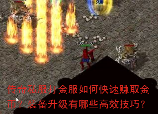 传奇私服打金服如何快速赚取金币?装备升级有哪些高效技巧? 传奇私服打金服如何快速赚取金币?装备升级有哪些高效技巧?