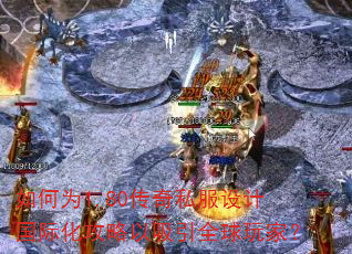 如何为1.80传奇私服设计国际化攻略以吸引全球玩家? 如何为1.80传奇私服设计国际化攻略以吸引全球玩家?