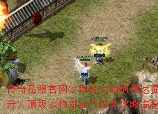 传奇私服官网宠物战力如何快速提升?顶级宠物排名与培养攻略揭秘 传奇私服官网宠物战力如何快速提升?顶级宠物排名与培养攻略揭秘