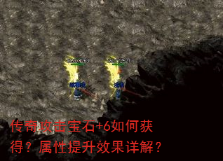 传奇攻击宝石+6如何获得?属性提升效果详解? 传奇攻击宝石+6如何获得?属性提升效果详解?