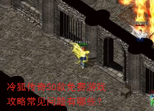 冷狐传奇50款免费游戏攻略常见问题有哪些? 冷狐传奇50款免费游戏攻略常见问题有哪些?