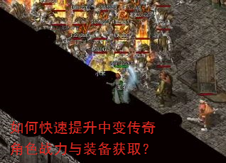 如何快速提升中变传奇角色战力与装备获取? 如何快速提升中变传奇角色战力与装备获取?
