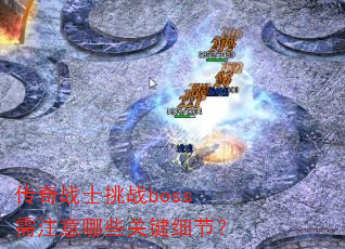 传奇战士挑战boss需注意哪些关键细节? 传奇战士挑战boss需注意哪些关键细节?