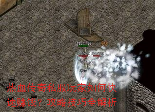 热血传奇私服玩家如何快速赚钱?攻略技巧全解析 热血传奇私服玩家如何快速赚钱?攻略技巧全解析